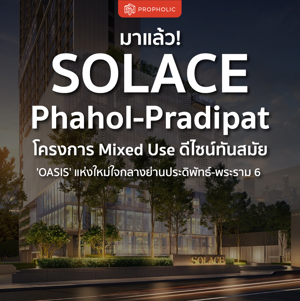 มาแล้ว! SOLACE Phahol – Pradipat (โซลเลซ พหลฯ – ประดิพัทธ์) โครงการ Mixed Use ดีไซน์ทันสมัย ‘OASIS’ แห่งใหม่ใจกลางย่านประดิพัทธ์ – พระราม 6