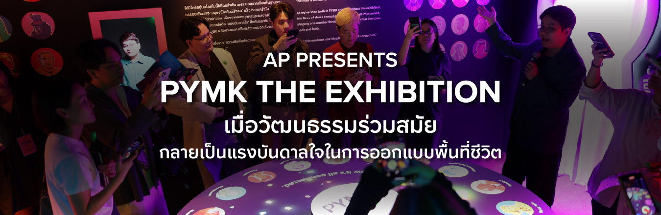 AP presents PYMK The Exhibition เมื่อวัฒนธรรมร่วมสมัยกลายเป็นแรงบันดาลใจในการออกแบบพื้นที่ชีวิต
