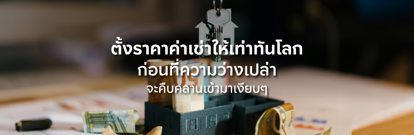ตั้งราคาค่าเช่าให้เท่าทันโลก ก่อนที่ความว่างเปล่าจะคืบคลานเข้ามาเงียบๆ