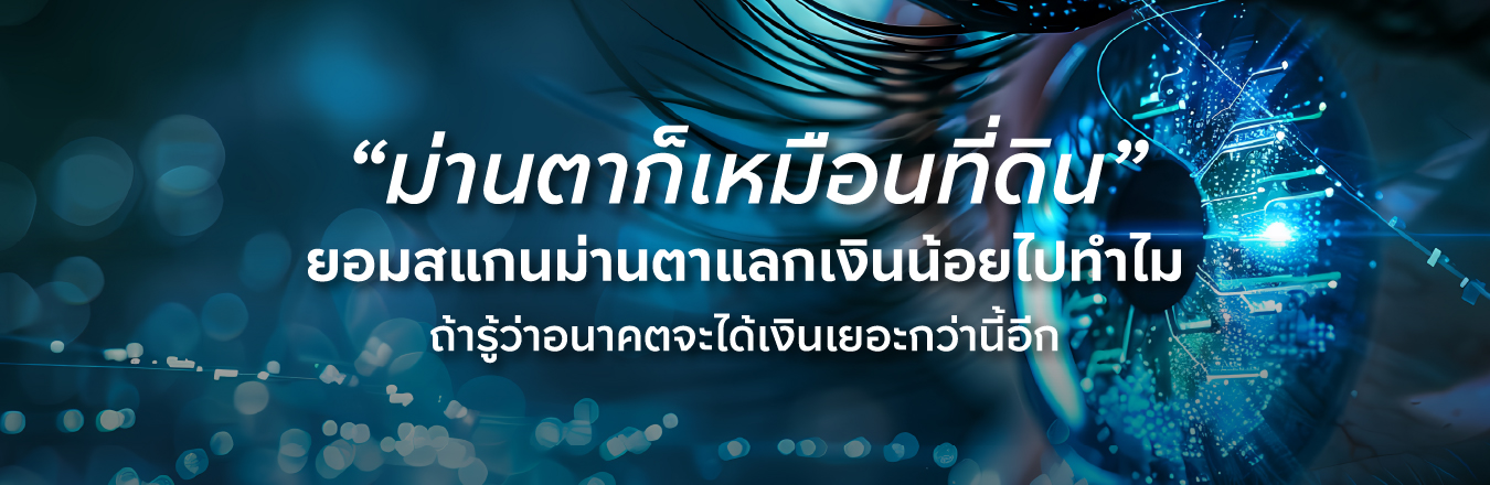 “ม่านตาก็เหมือนที่ดิน”  ยอมสแกนม่านตาแลกเงินน้อยไปทำไม  ถ้ารู้ว่าอนาคตจะได้เงินเยอะกว่านี้อีก