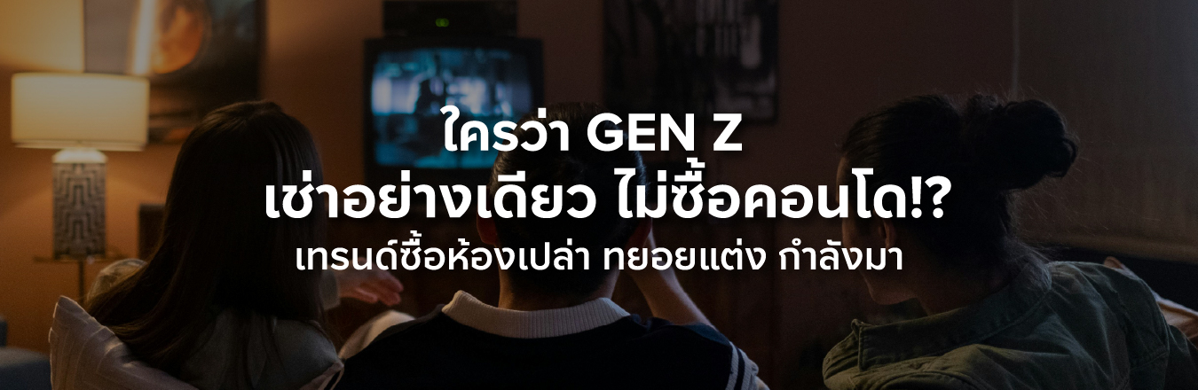 ใครว่า Gen Z เช่าอย่างเดียว ไม่ซื้อคอนโด!? เทรนด์ซื้อห้องเปล่า ทยอยแต่ง กำลังมา
