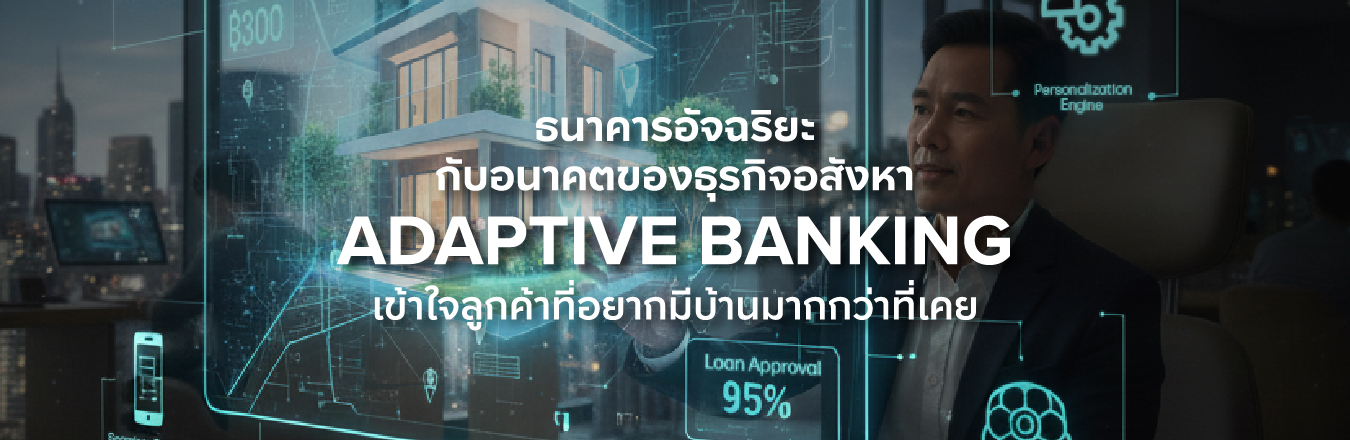 ธนาคารอัจฉริยะกับอนาคตของธุรกิจอสังหา เมื่อ “Adaptive Banking” เข้าใจลูกค้าที่อยากมีบ้านมากกว่าที่เคย
