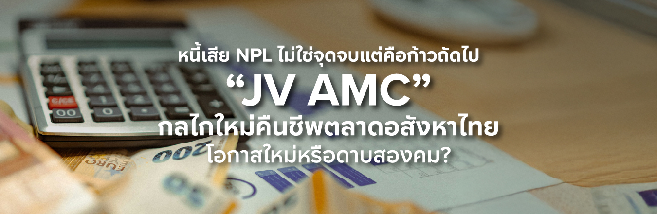 หนี้เสีย NPL ไม่ใช่จุดจบแต่คือก้าวถัดไป “JV AMC” กลไกใหม่คืนชีพตลาดอสังหาไทย โอกาสใหม่หรือดาบสองคม?
