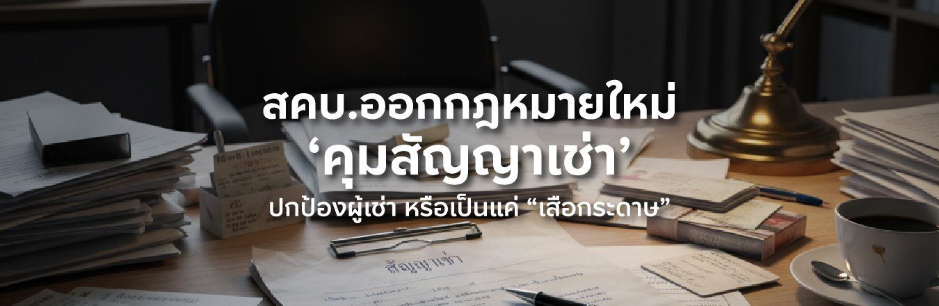 สคบ.ออกกฎหมายใหม่คุมสัญญาเช่า  ฟังดูเหมือนปกป้องผู้เช่า แต่จริง ๆ อาจกลายเป็นแค่ “เสือกระดาษ” ใช้จริงไม่ได้!?