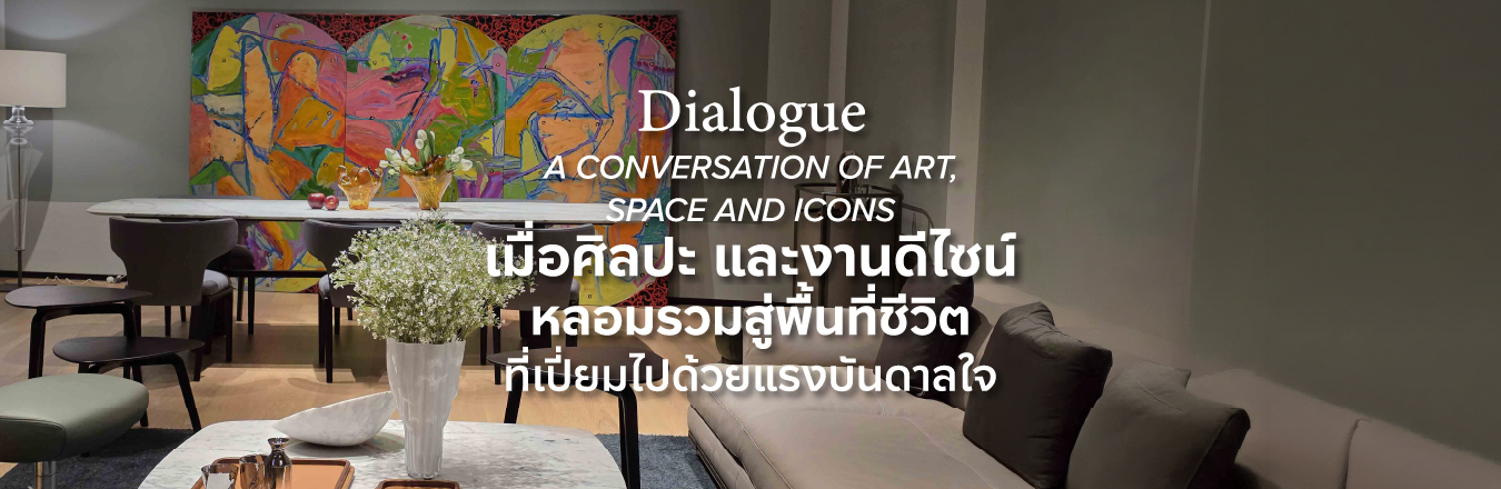 Dialogue: A Conversation of Art, Space and Icons เมื่อศิลปะ และงานดีไซน์ หลอมรวมสู่พื้นที่ชีวิตที่เปี่ยมไปด้วยแรงบันดาลใจ